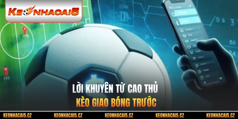 Lời khuyên từ cao thủ kèo giao bóng trước