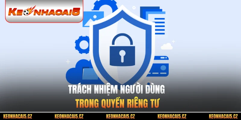 Trách nhiệm người dùng trong quyền riêng tư
